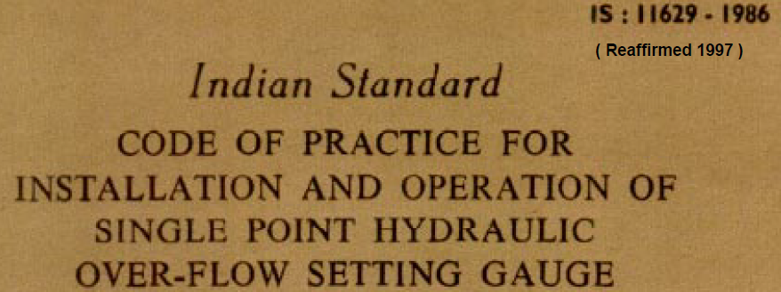 IS 11629-1986 INDIAN STANDARD CODE OF PRACTICE FOR INSTALLATION AND OPERATION OF SINGLE POINT HYDRAULIC OVER FLOW SETTING GAUGE