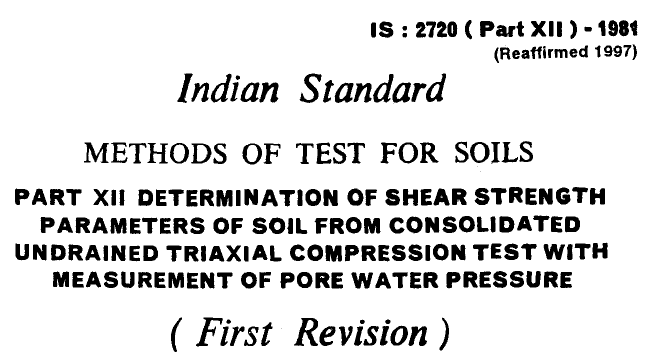 IS 2720 (PART 12)-1981 INDIAN STANDARD METHODS OF TEST FOR SOILS DETERMINATION OF SHEAR STRENGTH PARAMETERS OF SOIL FROM CONSOLIDATED UNDRAINED TRIAXIAL COMPRESSION TEST WITH MEASUREMENT OF PORE WATER PRESSURE.