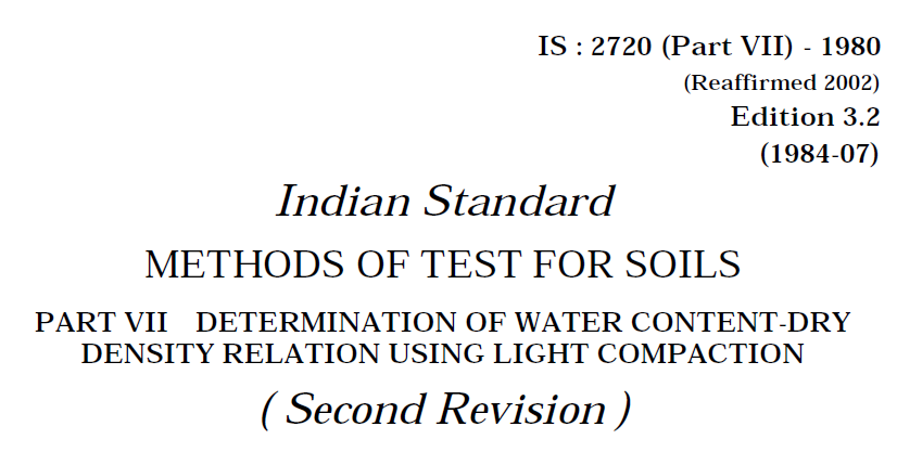 IS-2720 (PART 7)-1980 INDIAN STANDARD METHODS OF TEST FOR SOILS DETERMINATION OF WATER CONTENT-DRY DENSITY RELATION USING LIGHT COMPACTION (SECOND EDITION).